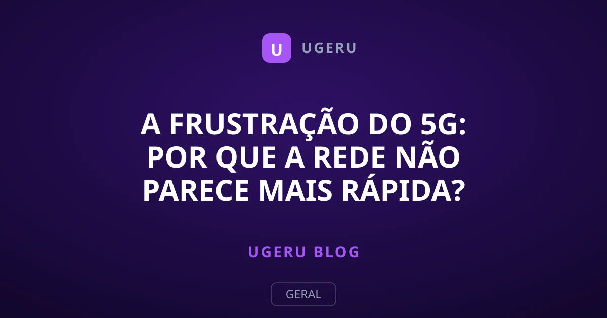 A Frustração do 5G: Por Que a Rede Não Parece Mais Rápida?