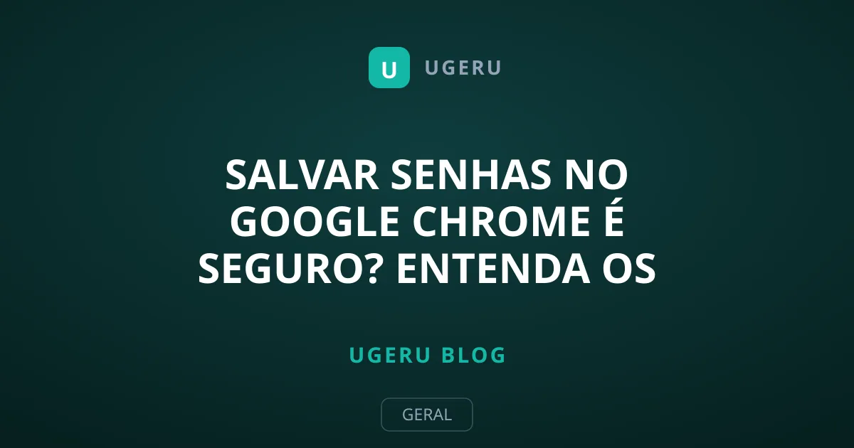 Salvar senhas no Google Chrome é seguro? Entenda os riscos e defesas